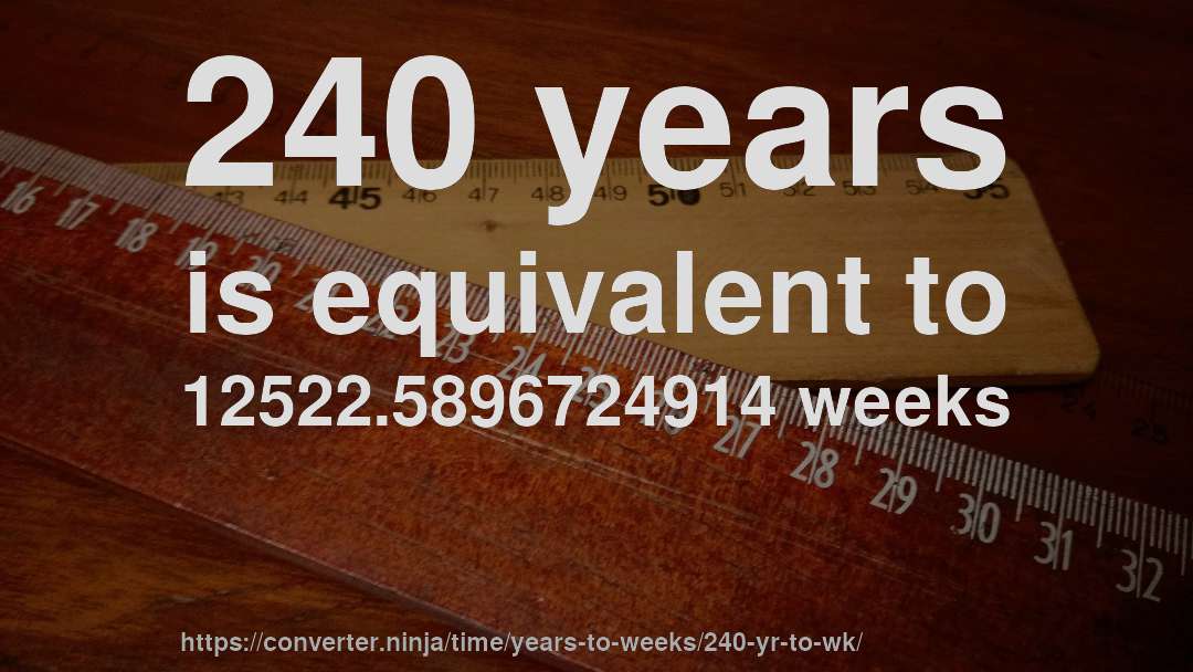 240 years is equivalent to 12522.5896724914 weeks