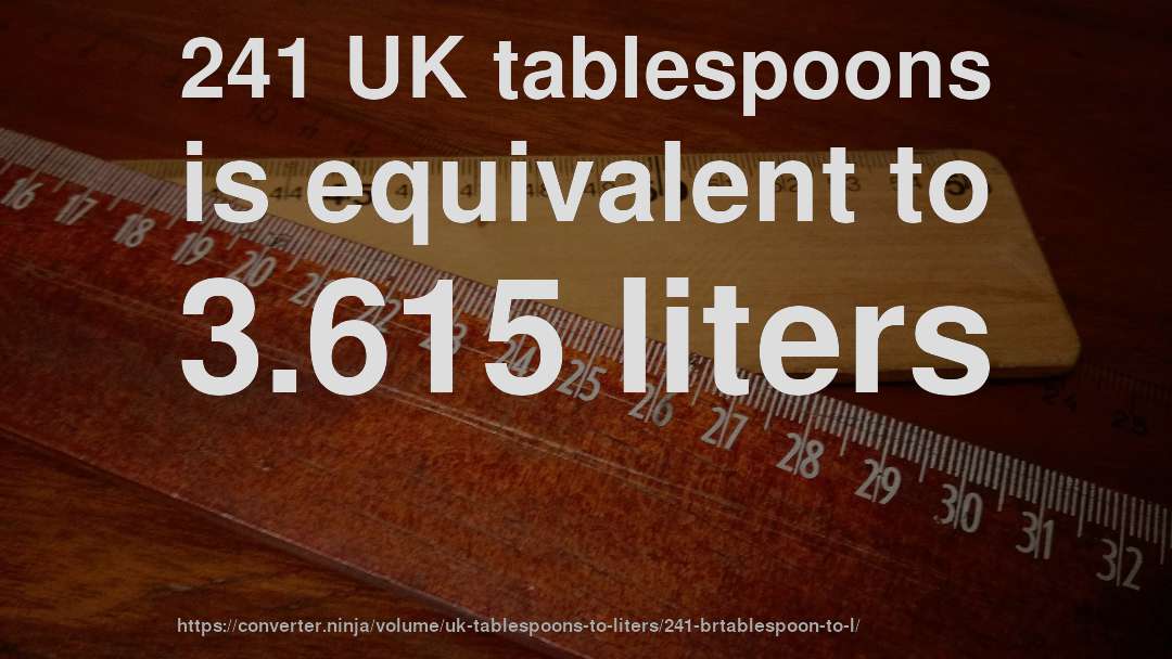 241 UK tablespoons is equivalent to 3.615 liters