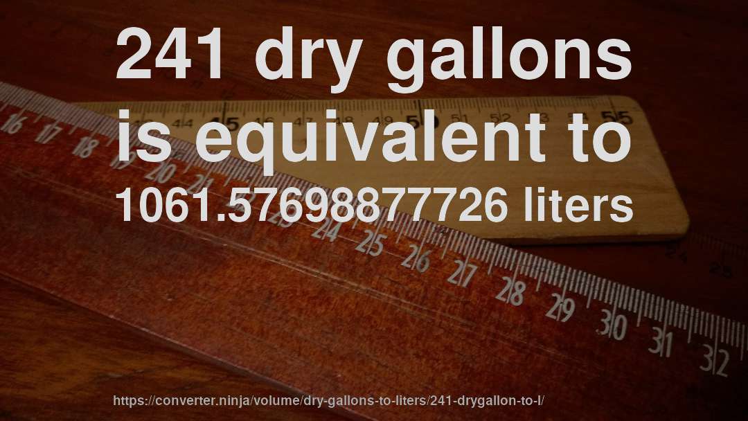 241 dry gallons is equivalent to 1061.57698877726 liters