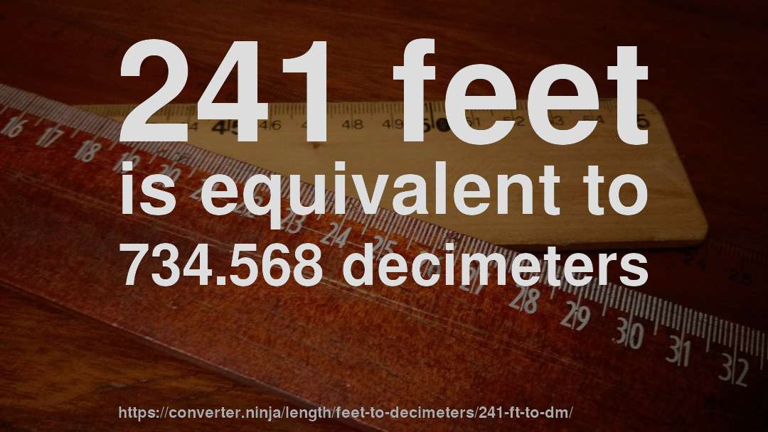 241 feet is equivalent to 734.568 decimeters