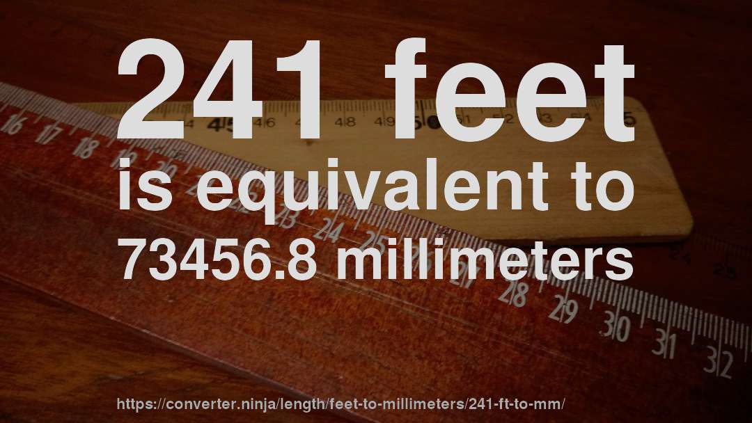 241 feet is equivalent to 73456.8 millimeters