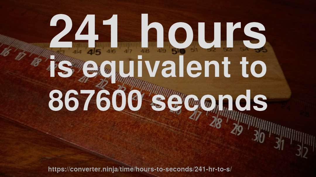 241 hours is equivalent to 867600 seconds