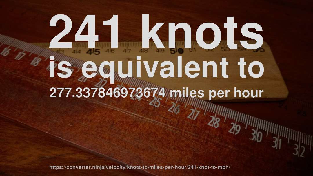 241 knots is equivalent to 277.337846973674 miles per hour