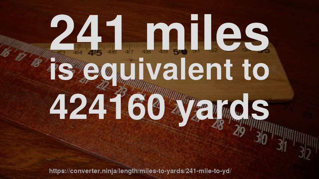 241 miles is equivalent to 424160 yards