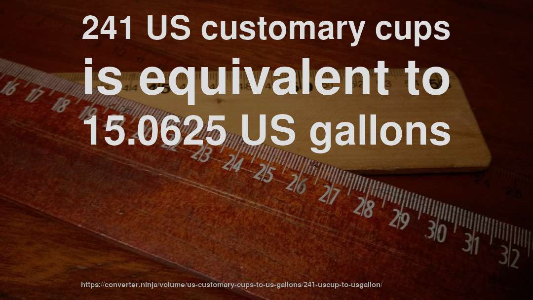 241 US customary cups is equivalent to 15.0625 US gallons