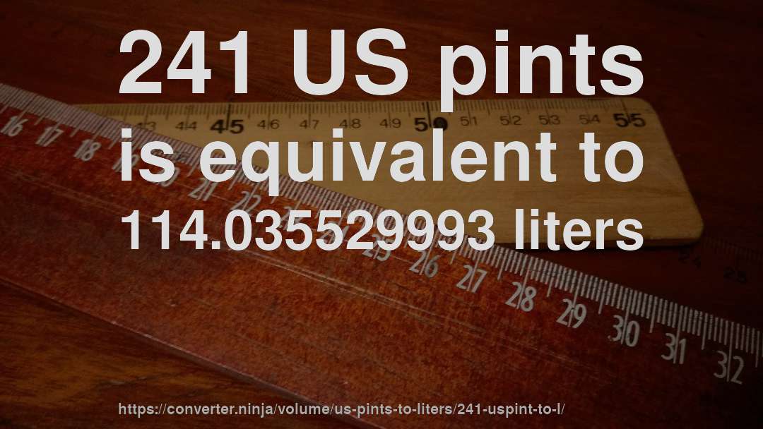 241 US pints is equivalent to 114.035529993 liters