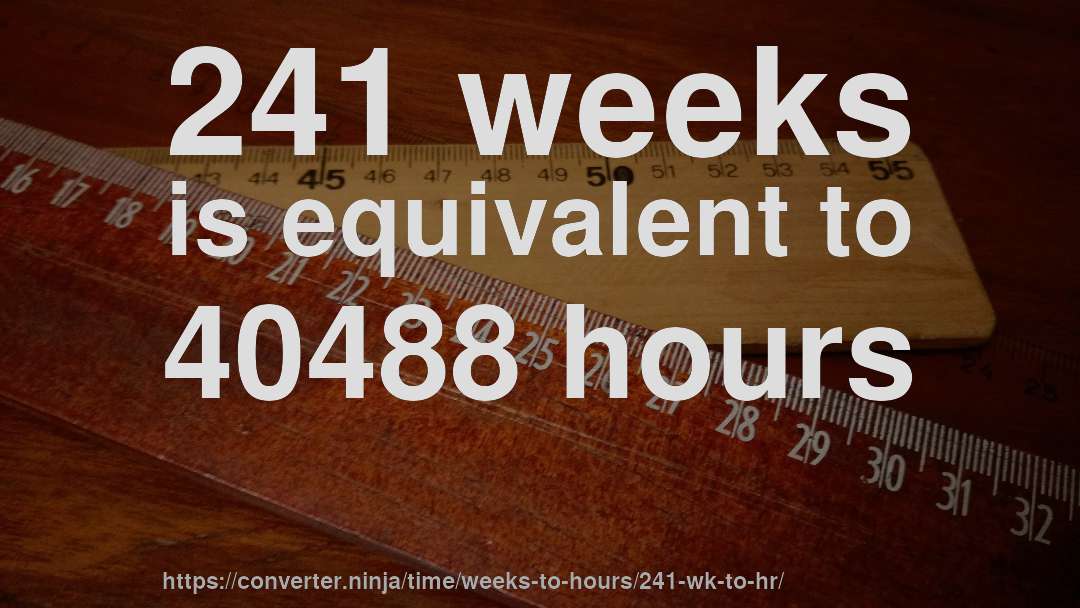 241 weeks is equivalent to 40488 hours