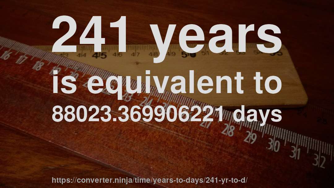 241 years is equivalent to 88023.369906221 days