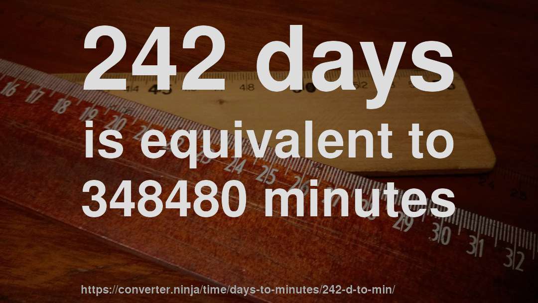 242 days is equivalent to 348480 minutes