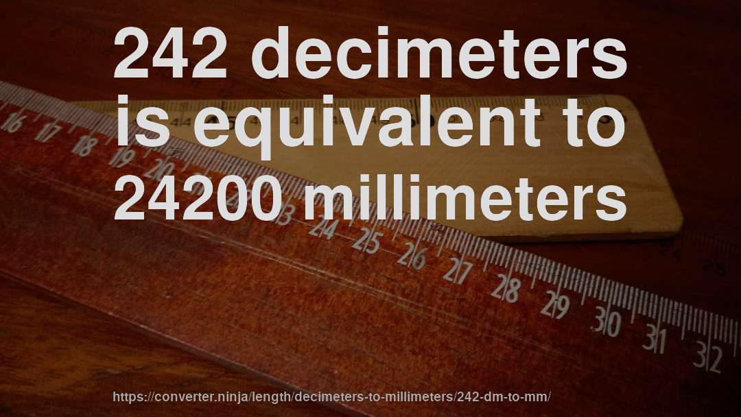 242 decimeters is equivalent to 24200 millimeters