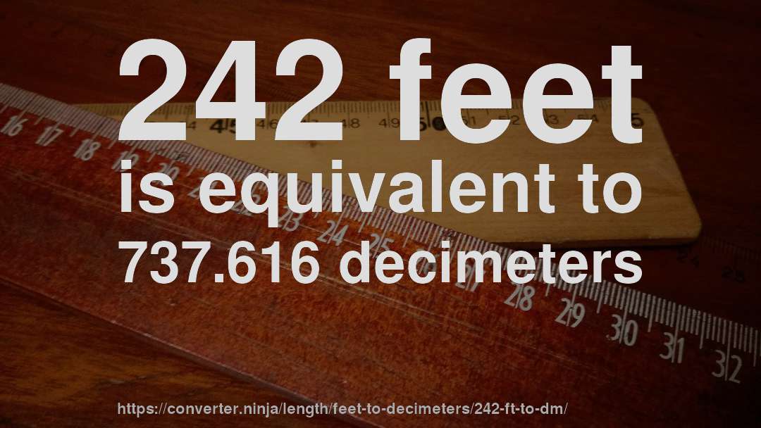 242 feet is equivalent to 737.616 decimeters