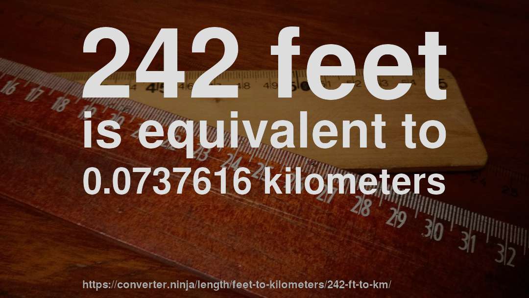 242 feet is equivalent to 0.0737616 kilometers