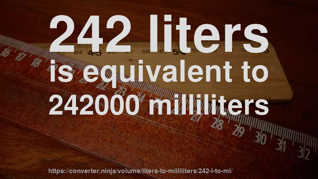 242 liters is equivalent to 242000 milliliters