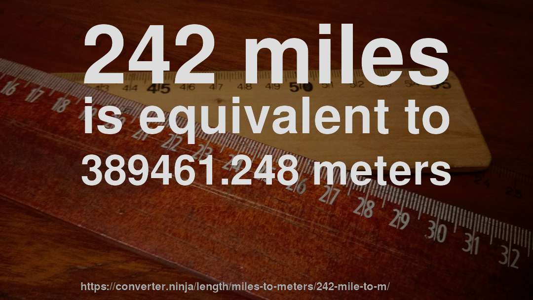 242 miles is equivalent to 389461.248 meters