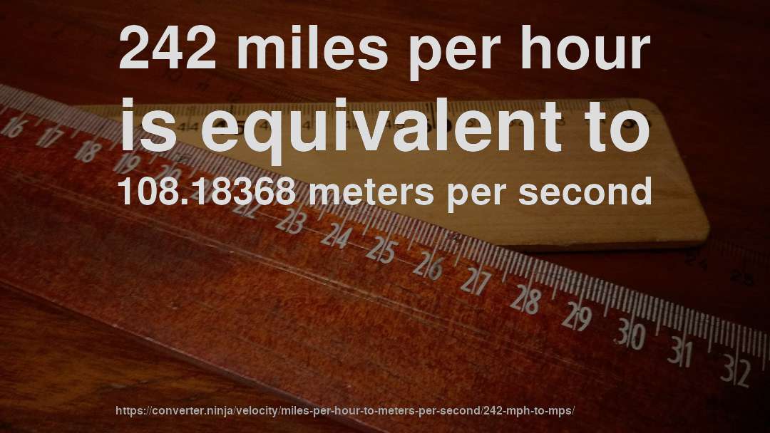 242 miles per hour is equivalent to 108.18368 meters per second