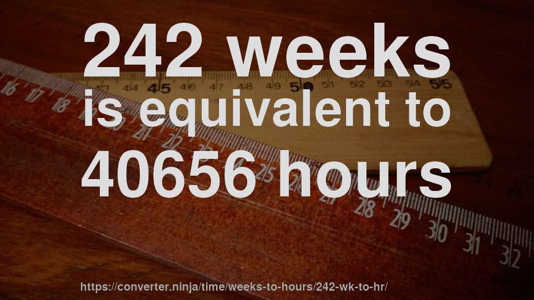 242 weeks is equivalent to 40656 hours