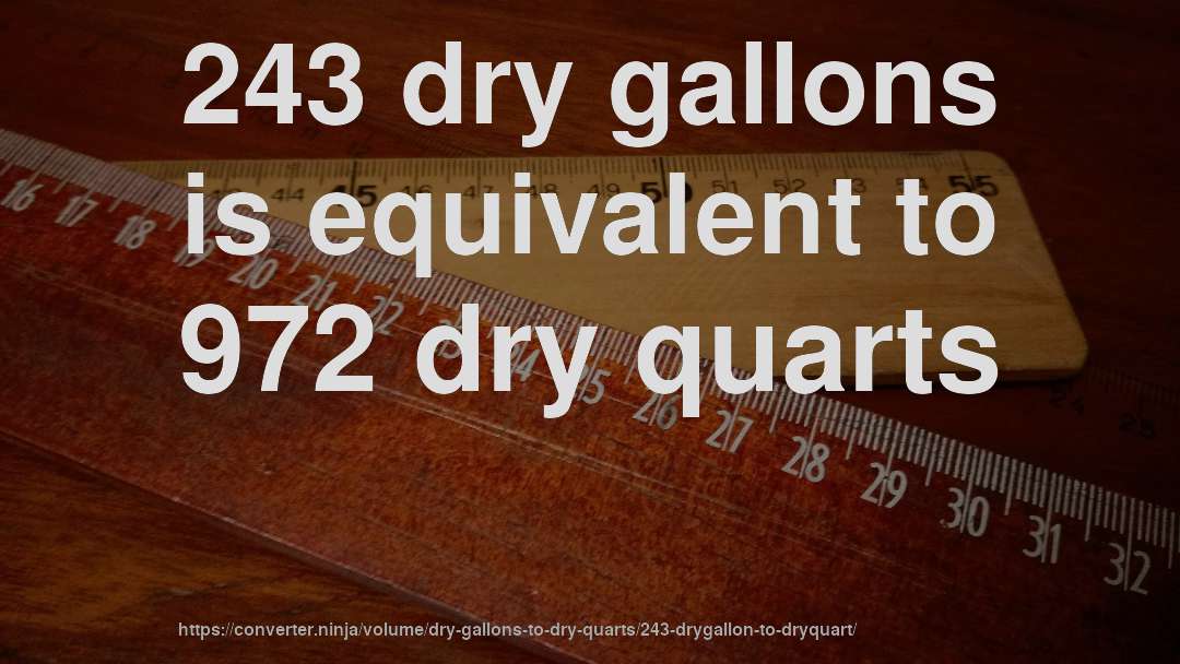 243 dry gallons is equivalent to 972 dry quarts