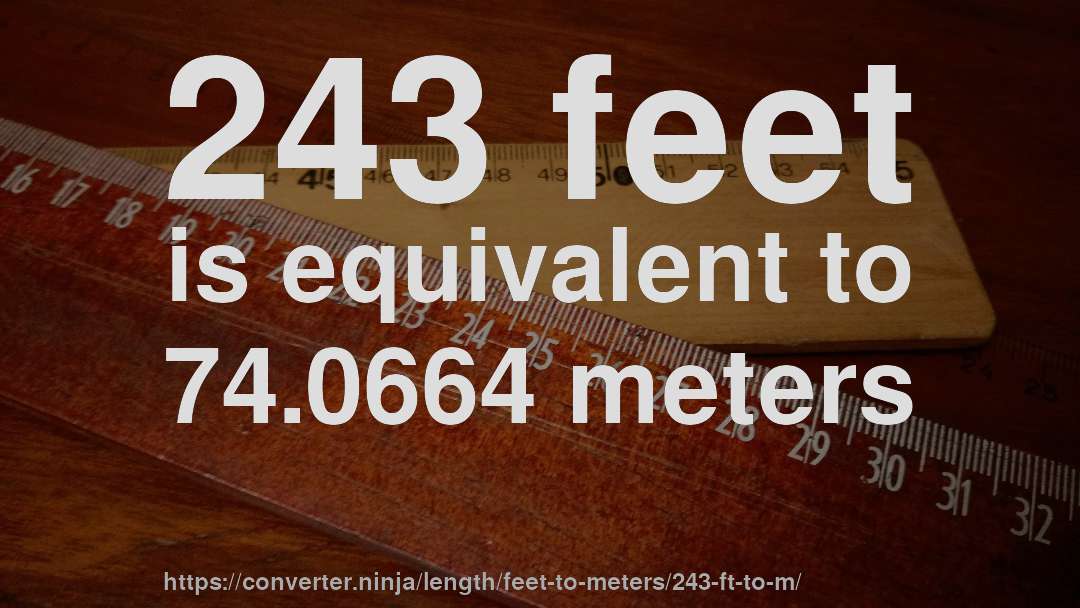243 feet is equivalent to 74.0664 meters