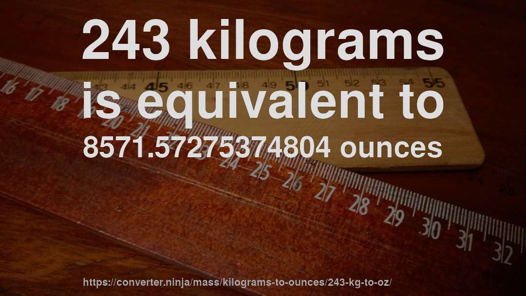 243 kilograms is equivalent to 8571.57275374804 ounces