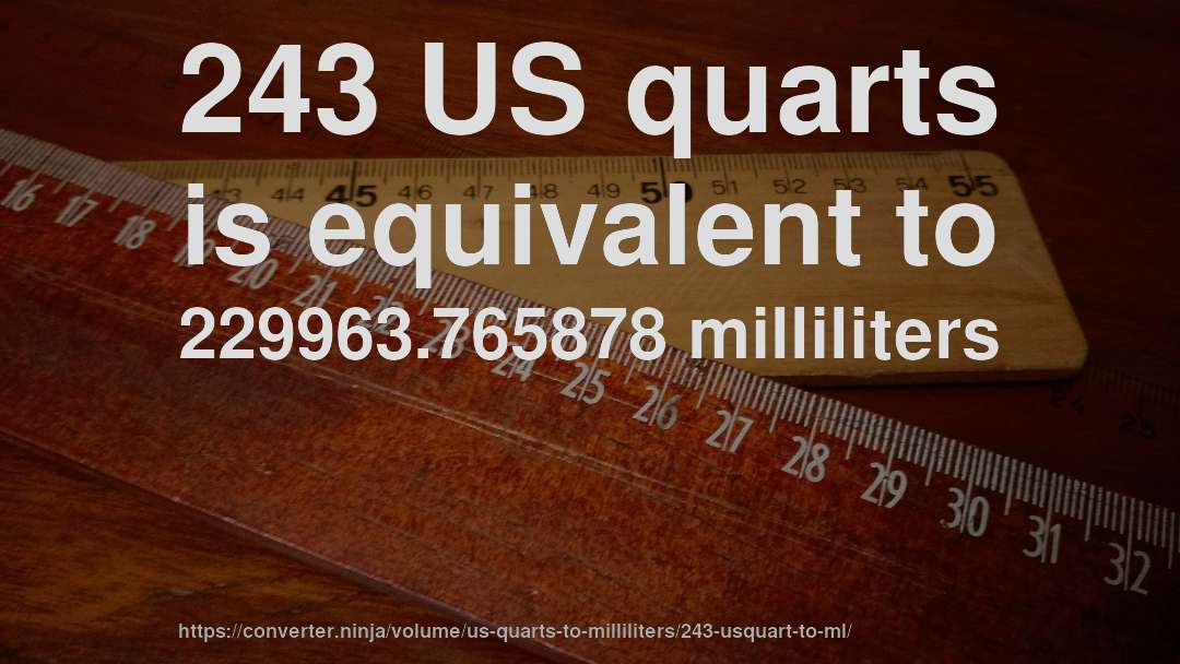 243 US quarts is equivalent to 229963.765878 milliliters