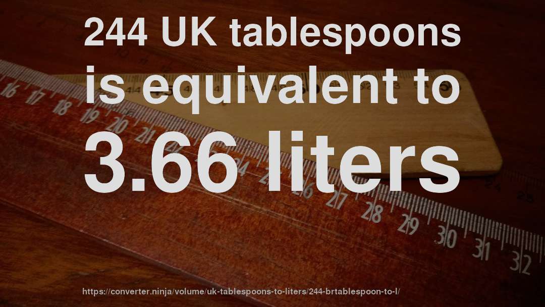 244 UK tablespoons is equivalent to 3.66 liters