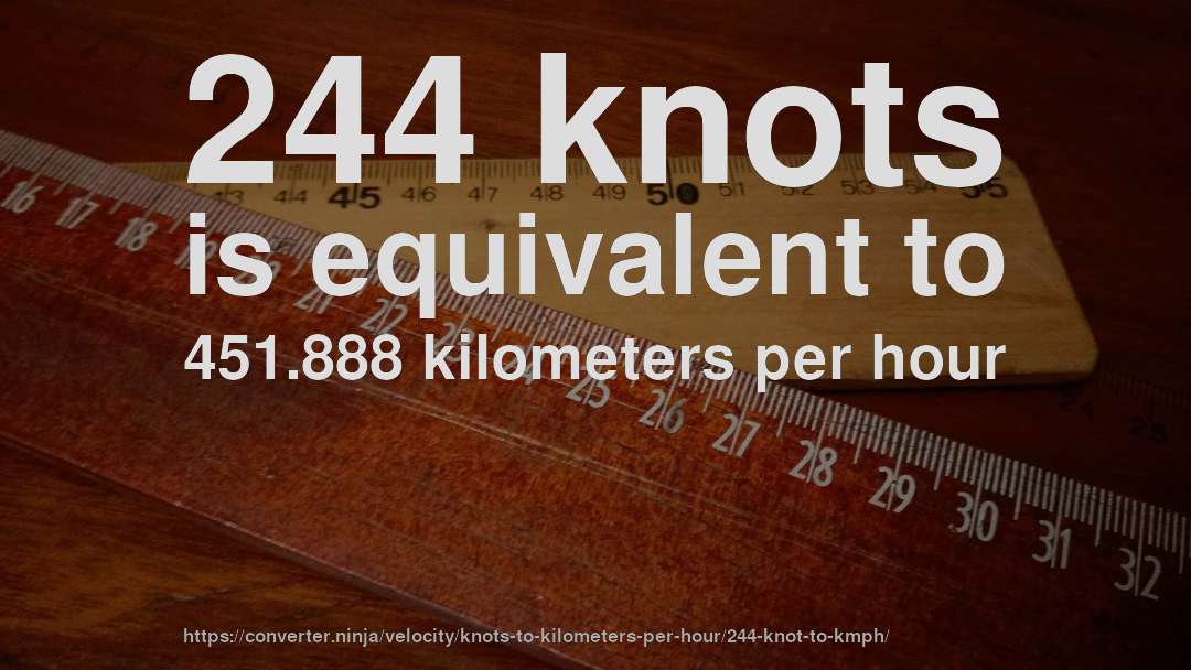 244 knots is equivalent to 451.888 kilometers per hour