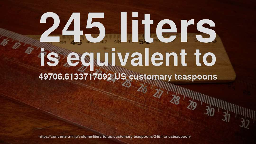 245 liters is equivalent to 49706.6133717092 US customary teaspoons