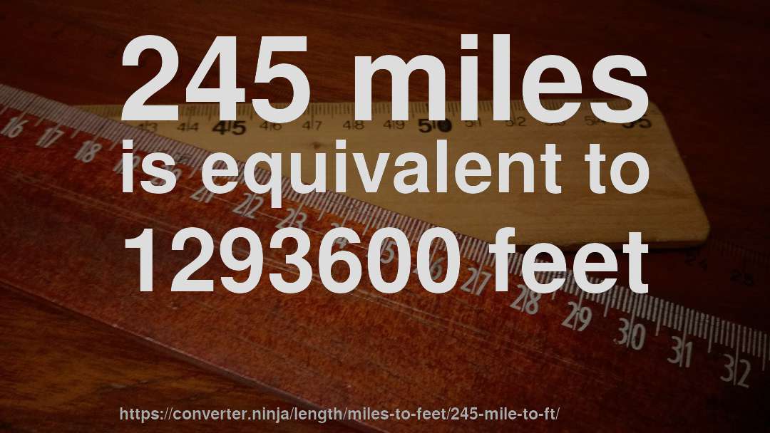 245 miles is equivalent to 1293600 feet