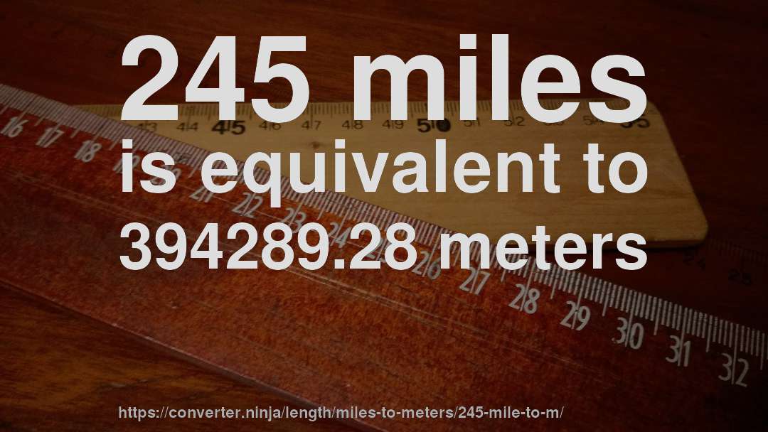 245 miles is equivalent to 394289.28 meters