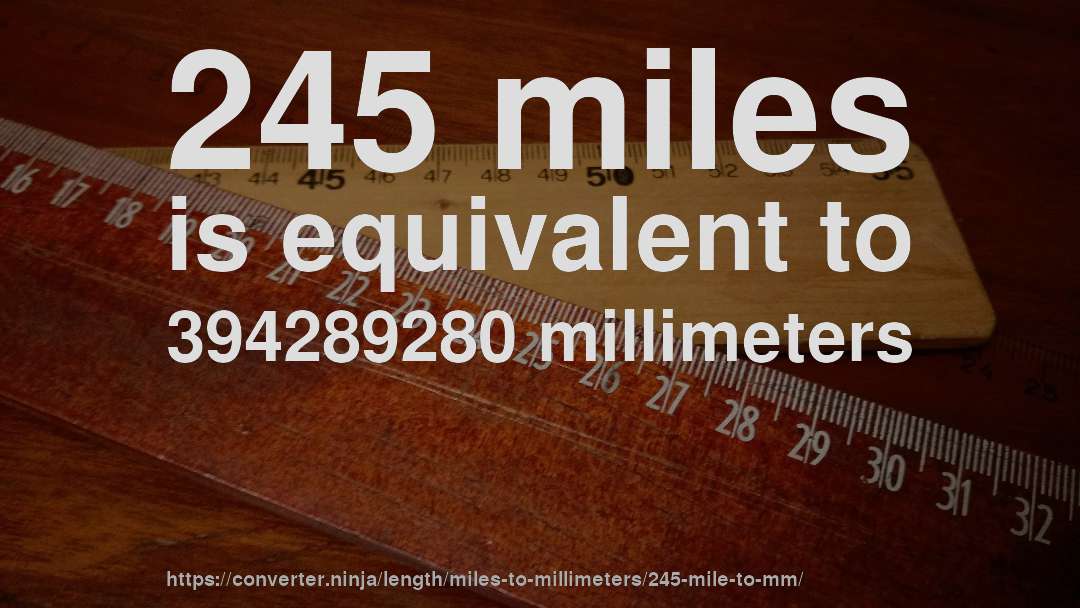 245 miles is equivalent to 394289280 millimeters