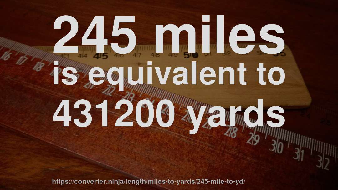 245 miles is equivalent to 431200 yards