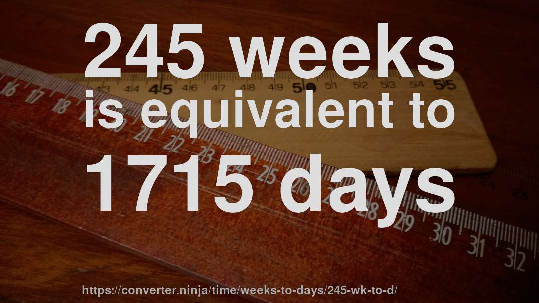 245 weeks is equivalent to 1715 days