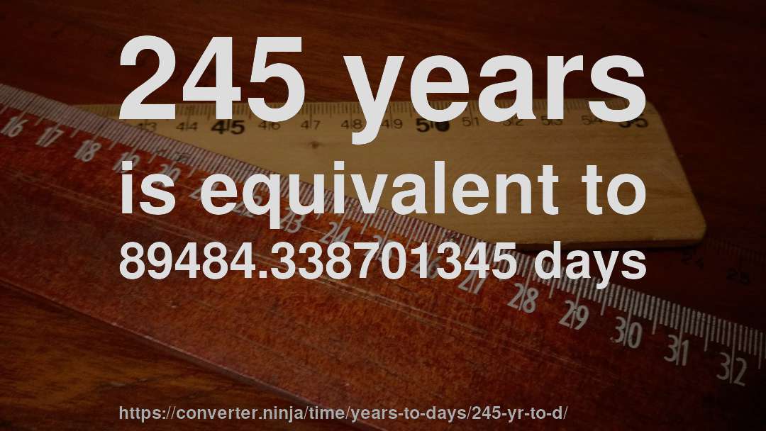 245 years is equivalent to 89484.338701345 days