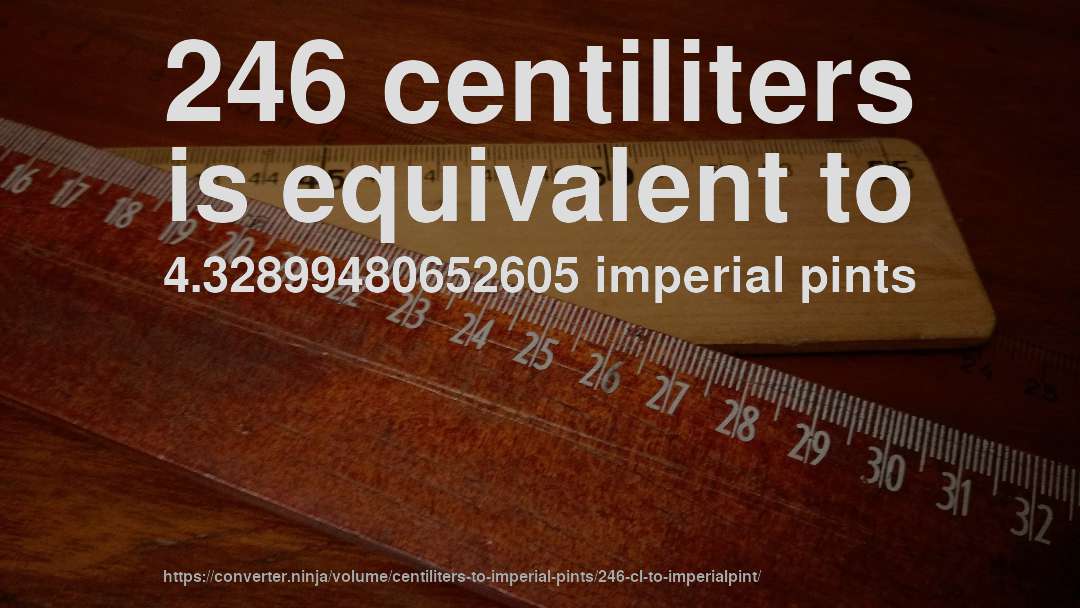 246 centiliters is equivalent to 4.32899480652605 imperial pints