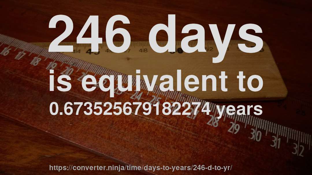 246 days is equivalent to 0.673525679182274 years