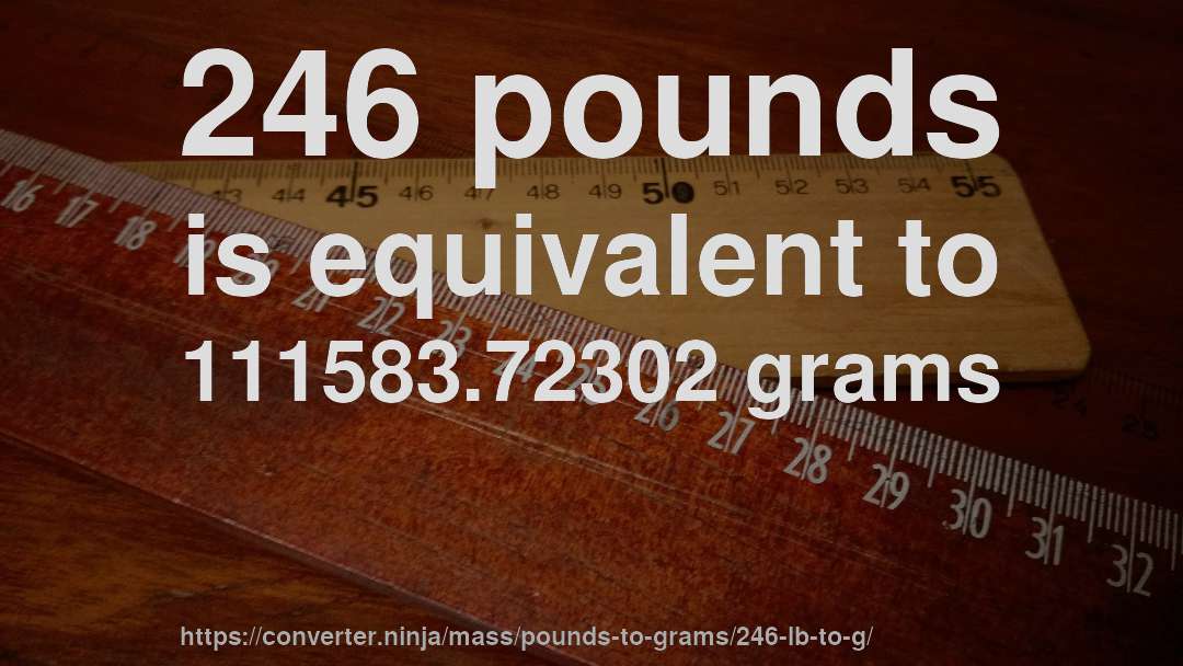 246 pounds is equivalent to 111583.72302 grams