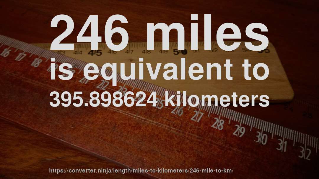 246 miles is equivalent to 395.898624 kilometers