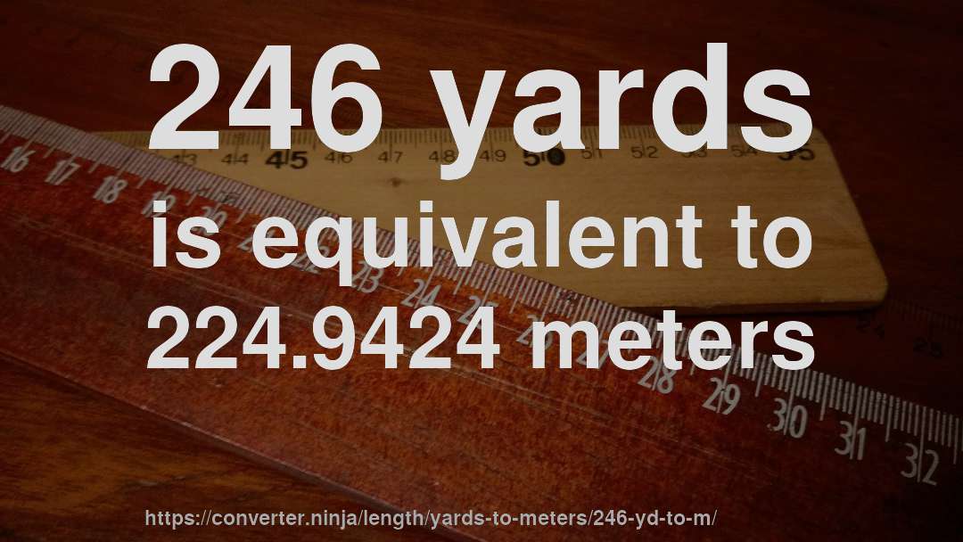 246 yards is equivalent to 224.9424 meters