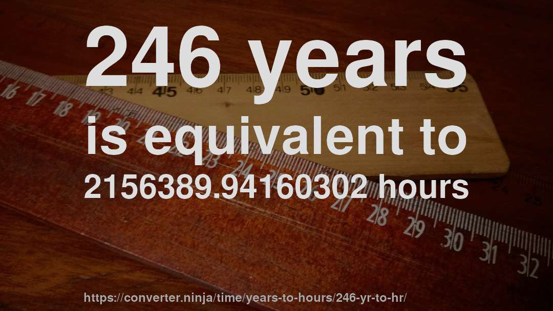 246 years is equivalent to 2156389.94160302 hours
