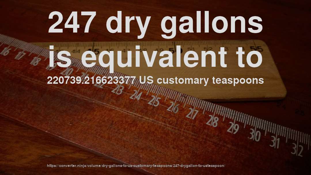 247 dry gallons is equivalent to 220739.216623377 US customary teaspoons