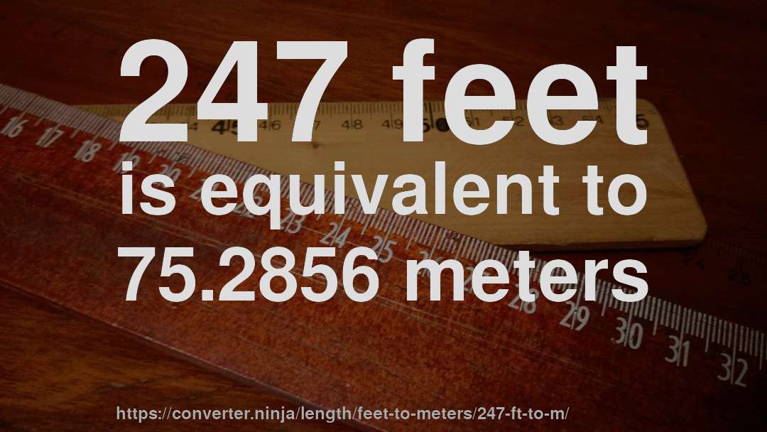 247 feet is equivalent to 75.2856 meters