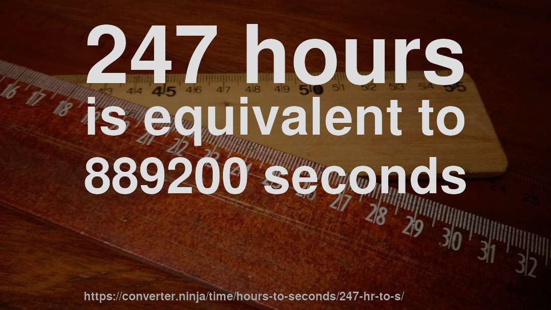 247 hours is equivalent to 889200 seconds