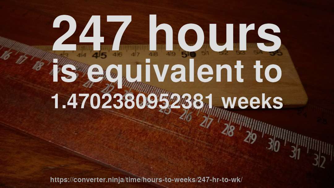 247 hours is equivalent to 1.4702380952381 weeks