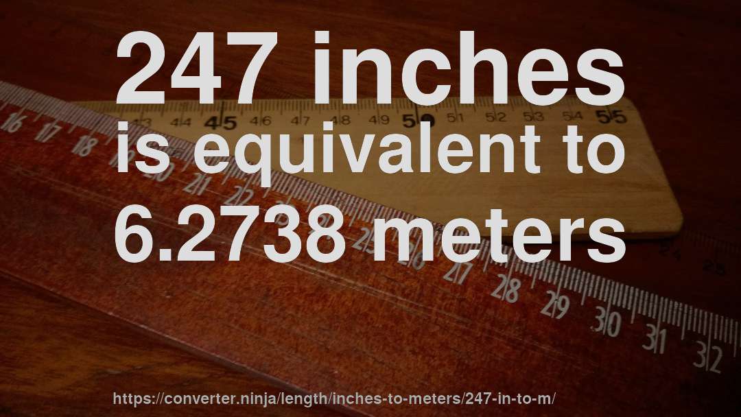 247 inches is equivalent to 6.2738 meters