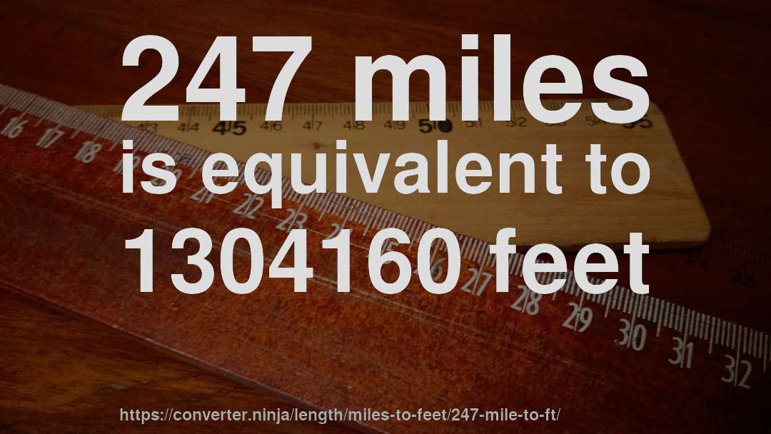 247 miles is equivalent to 1304160 feet