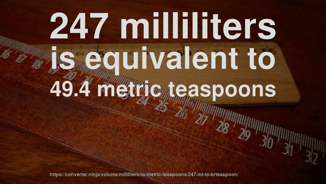 247 milliliters is equivalent to 49.4 metric teaspoons