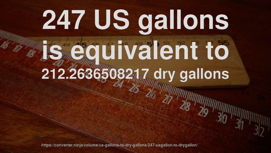 247 US gallons is equivalent to 212.2636508217 dry gallons