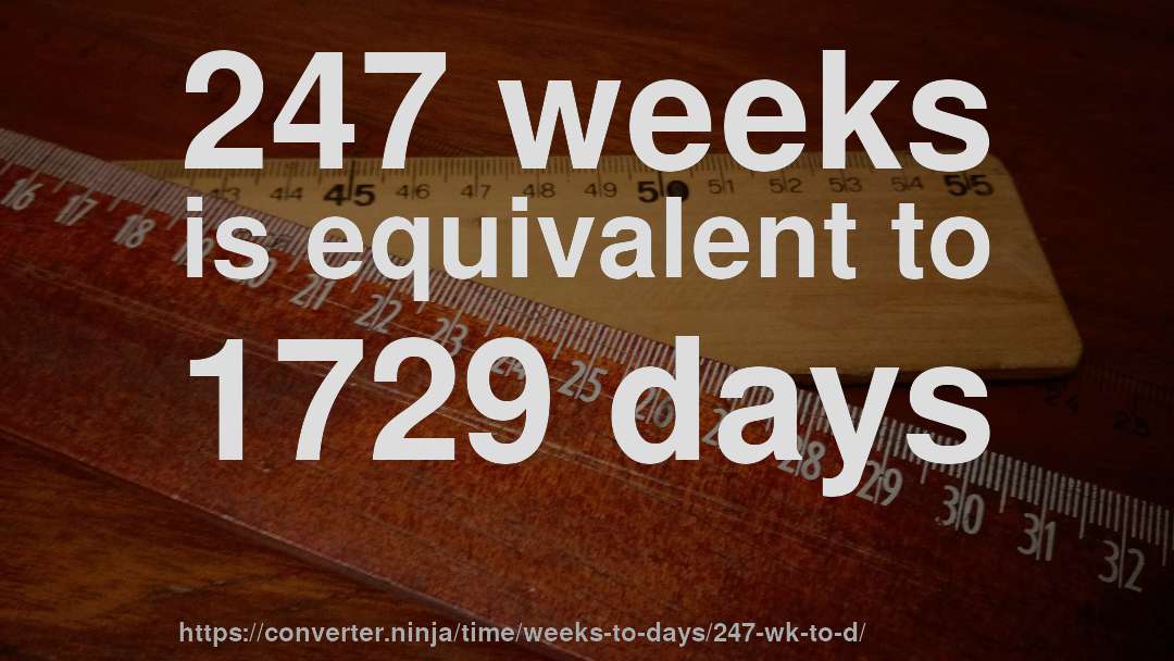 247 weeks is equivalent to 1729 days