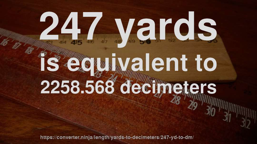247 yards is equivalent to 2258.568 decimeters