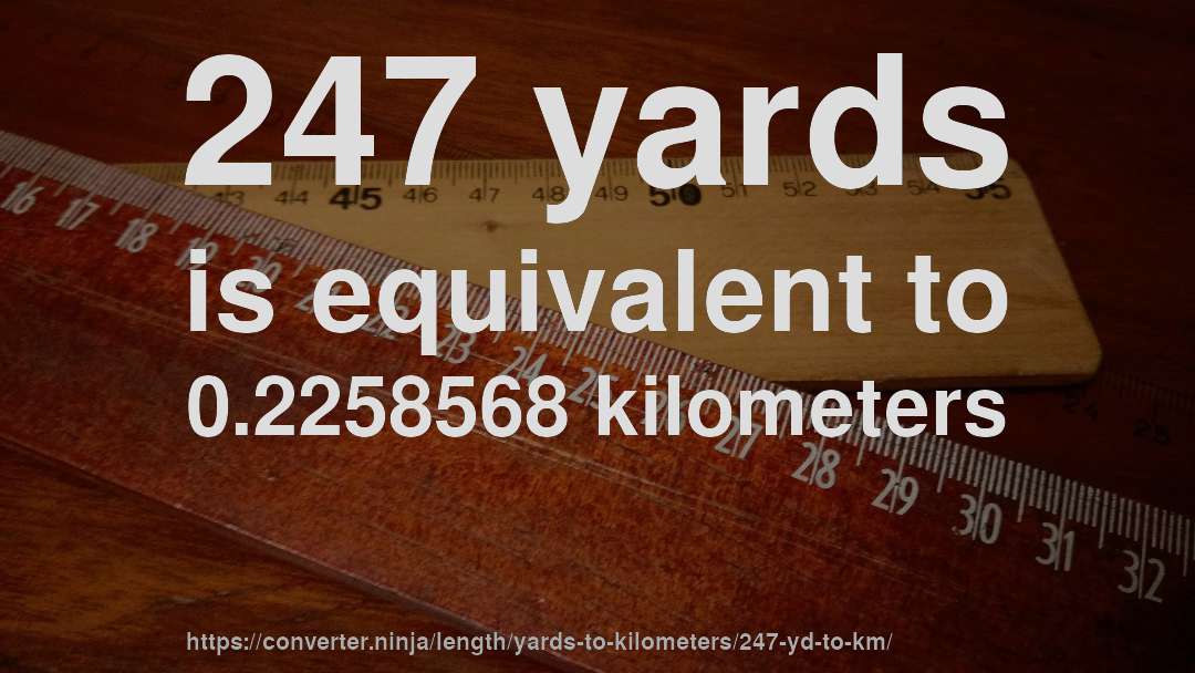 247 yards is equivalent to 0.2258568 kilometers